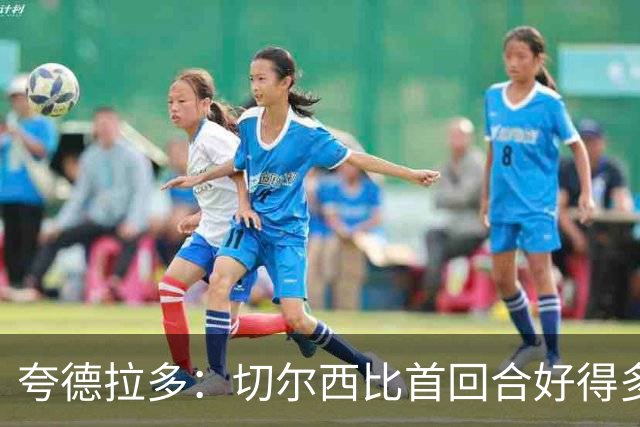 夸德拉多：切尔西比首回合好得多 我们要吸取教训