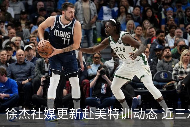 徐杰社媒更新赴美特训动态 近三次入选男篮集训均无缘正规大名单