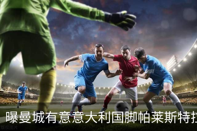 曝曼城有意意大利国脚帕莱斯特拉 若加盟将与努涅斯竞争